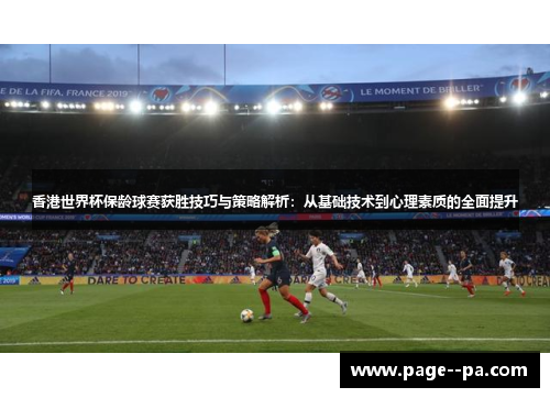 香港世界杯保龄球赛获胜技巧与策略解析：从基础技术到心理素质的全面提升